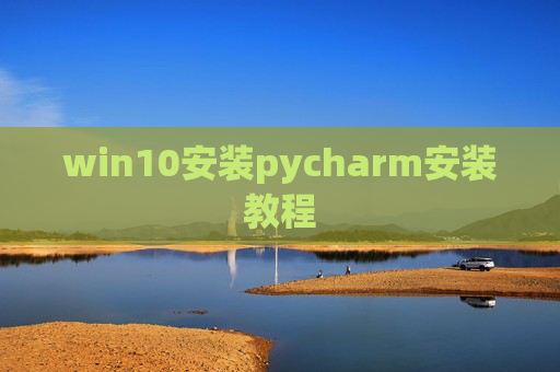 win10安装pycharm安装教程 win10安装pycharm安装教程